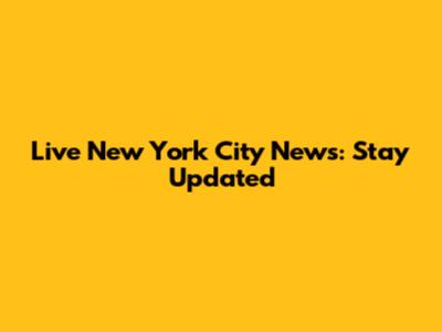 Live New York City News: Stay Updated