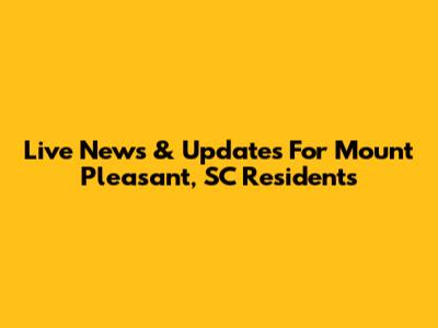 Live News & Updates For Mount Pleasant, SC Residents