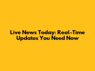 Live News Today: Real-Time Updates You Need Now