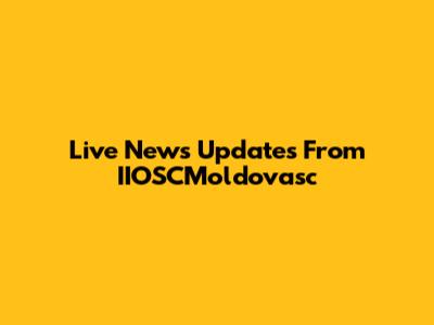 Live News Updates From IIOSCMoldovasc
