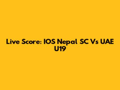 Live Score: IOS Nepal SC Vs UAE U19