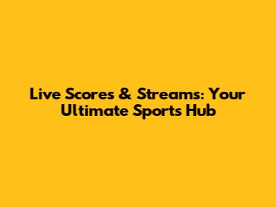 Live Scores & Streams: Your Ultimate Sports Hub