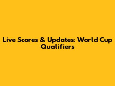 Live Scores & Updates: World Cup Qualifiers