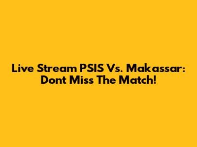 Live Stream PSIS Vs. Makassar: Don't Miss The Match!