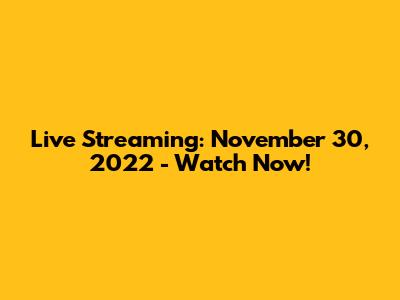 Live Streaming: November 30, 2022 - Watch Now!