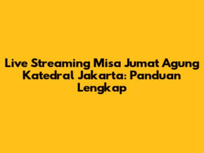 Live Streaming Misa Jumat Agung Katedral Jakarta: Panduan Lengkap