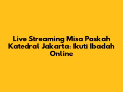 Live Streaming Misa Paskah Katedral Jakarta: Ikuti Ibadah Online