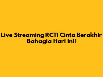 Live Streaming RCTI Cinta Berakhir Bahagia Hari Ini!