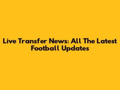 Live Transfer News: All The Latest Football Updates
