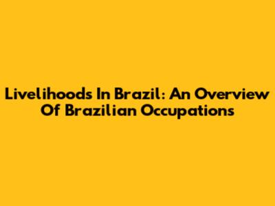Livelihoods In Brazil: An Overview Of Brazilian Occupations