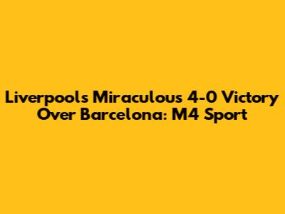 Liverpool's Miraculous 4-0 Victory Over Barcelona: M4 Sport
