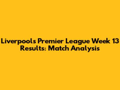 Liverpool's Premier League Week 13 Results: Match Analysis