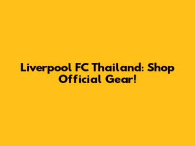 Liverpool FC Thailand: Shop Official Gear!