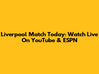 Liverpool Match Today: Watch Live On YouTube & ESPN