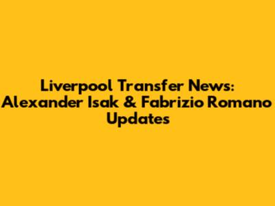 Liverpool Transfer News: Alexander Isak & Fabrizio Romano Updates