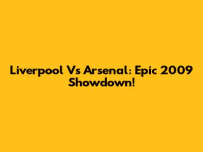 Liverpool Vs Arsenal: Epic 2009 Showdown!