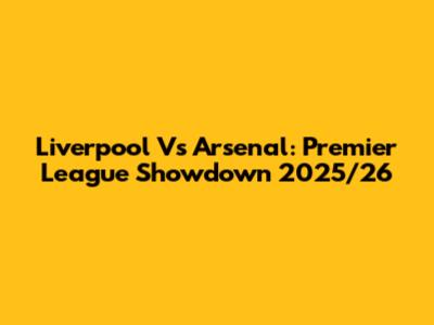 Liverpool Vs Arsenal: Premier League Showdown 2025/26