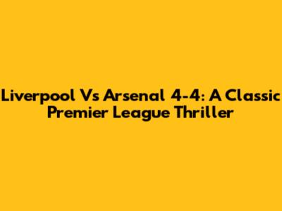 Liverpool Vs Arsenal 4-4: A Classic Premier League Thriller