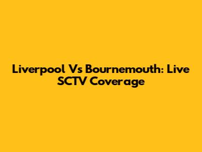 Liverpool Vs Bournemouth: Live SCTV Coverage