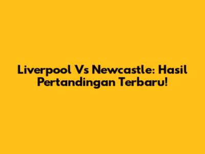 Liverpool Vs Newcastle: Hasil Pertandingan Terbaru!