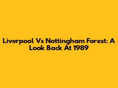 Liverpool Vs Nottingham Forest: A Look Back At 1989
