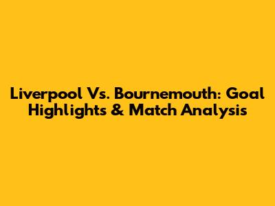 Liverpool Vs. Bournemouth: Goal Highlights & Match Analysis