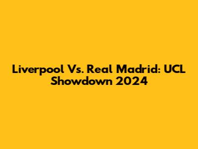 Liverpool Vs. Real Madrid: UCL Showdown 2024