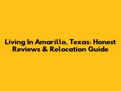 Living In Amarillo, Texas: Honest Reviews & Relocation Guide