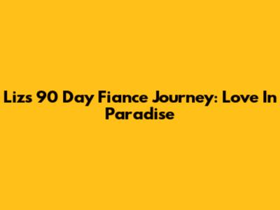 Liz's 90 Day Fiance Journey: Love In Paradise