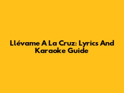 Llévame A La Cruz: Lyrics And Karaoke Guide