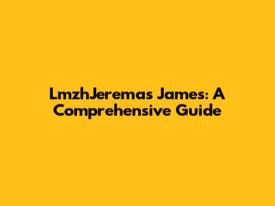 LmzhJeremas James: A Comprehensive Guide
