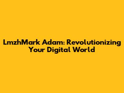 LmzhMark Adam: Revolutionizing Your Digital World
