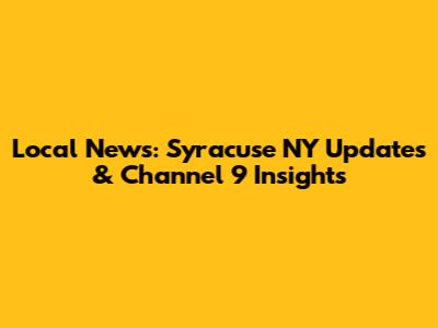 Local News: Syracuse NY Updates & Channel 9 Insights