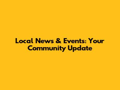 Local News & Events: Your Community Update