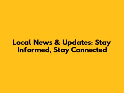 Local News & Updates: Stay Informed, Stay Connected