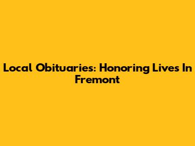 Local Obituaries: Honoring Lives In Fremont