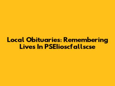 Local Obituaries: Remembering Lives In PSEIioscfallscse