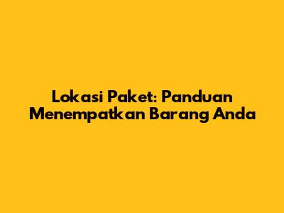 Lokasi Paket: Panduan Menempatkan Barang Anda