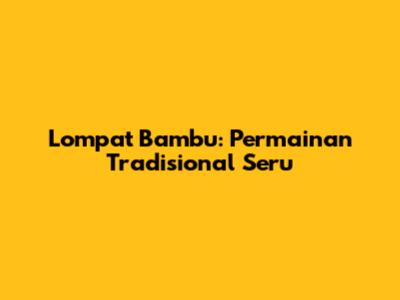 Lompat Bambu: Permainan Tradisional Seru