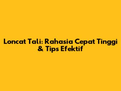 Loncat Tali: Rahasia Cepat Tinggi & Tips Efektif