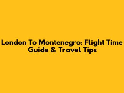 London To Montenegro: Flight Time Guide & Travel Tips