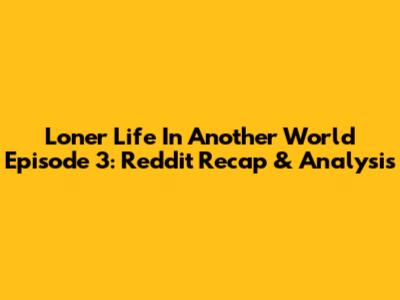 Loner Life In Another World Episode 3: Reddit Recap & Analysis