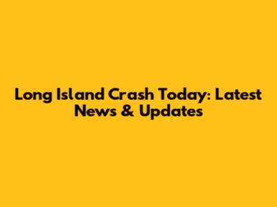Long Island Crash Today: Latest News & Updates