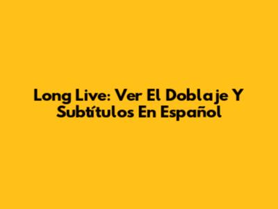 Long Live: Ver El Doblaje Y Subtítulos En Español