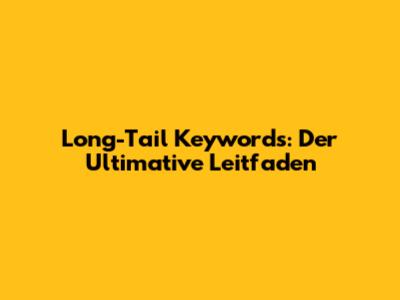 Long-Tail Keywords: Der Ultimative Leitfaden