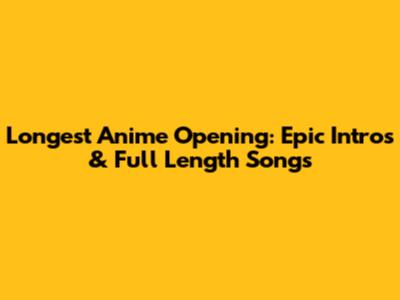 Longest Anime Opening: Epic Intros & Full Length Songs