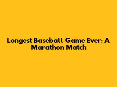 Longest Baseball Game Ever: A Marathon Match