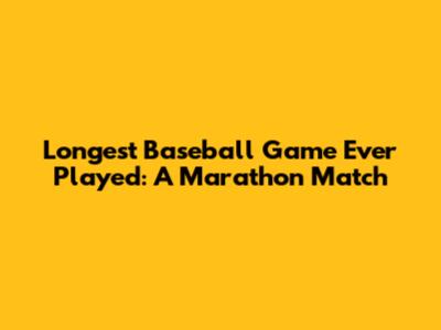 Longest Baseball Game Ever Played: A Marathon Match