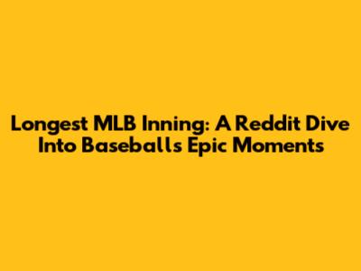 Longest MLB Inning: A Reddit Dive Into Baseball's Epic Moments
