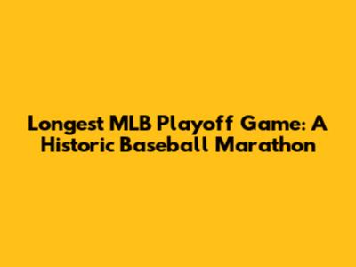 Longest MLB Playoff Game: A Historic Baseball Marathon